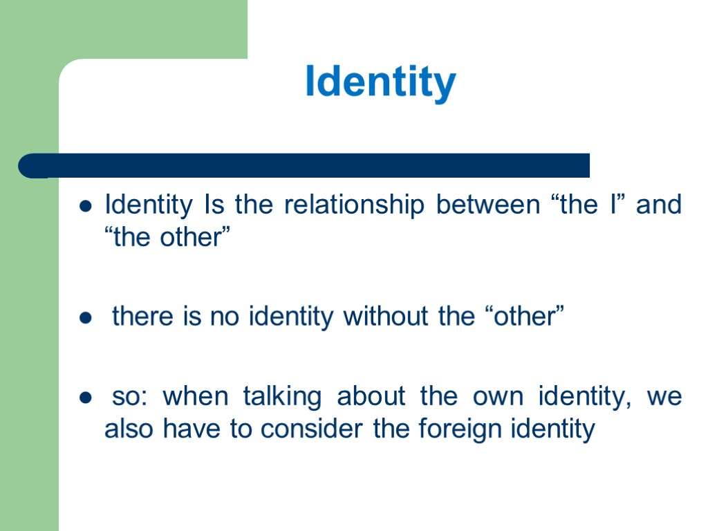 Identity Identity Is the relationship between “the I” and “the other” there is no